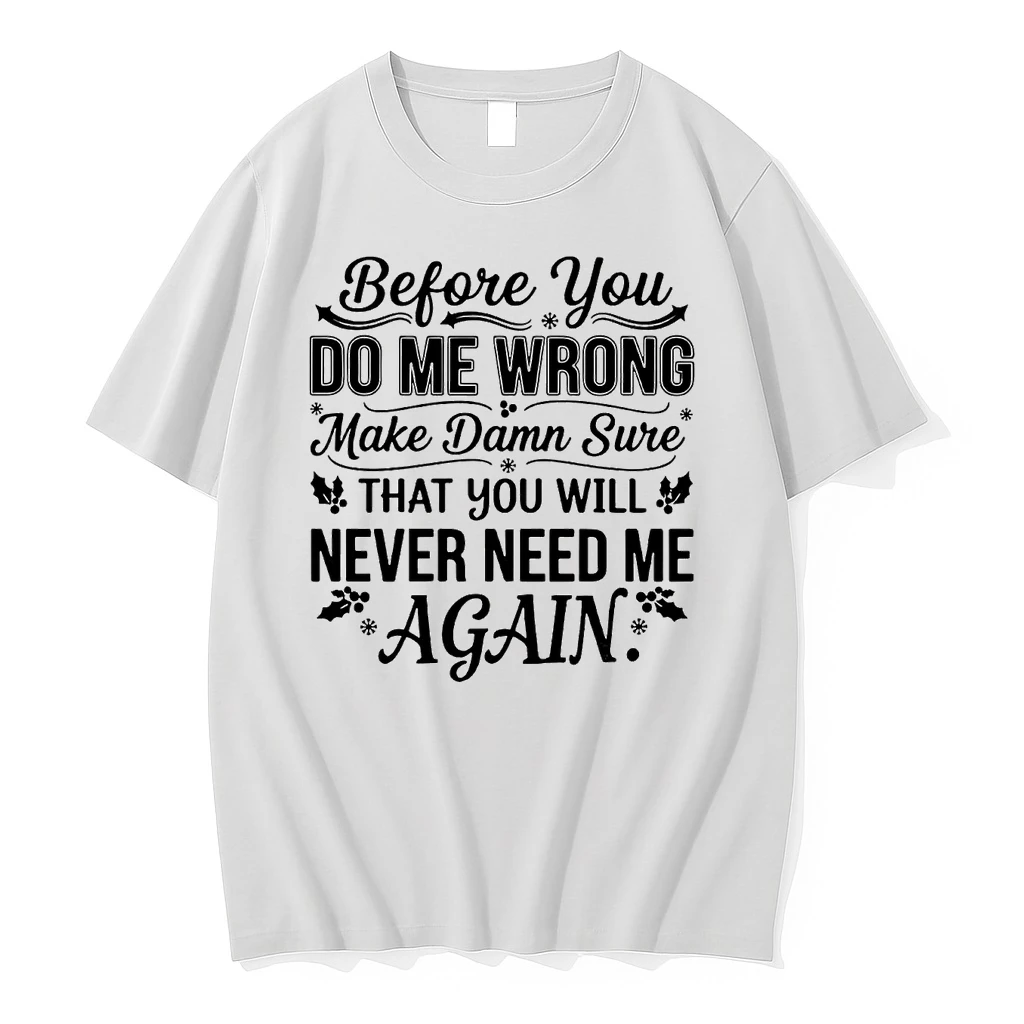 Before You Do Me Wrong Make Damn Sure That You Will Never Need Me Again Shirts