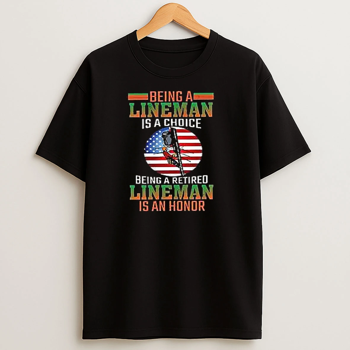 Being A Lineman Is A Choice Being A Retired Lineman Is An Honor T Shirts