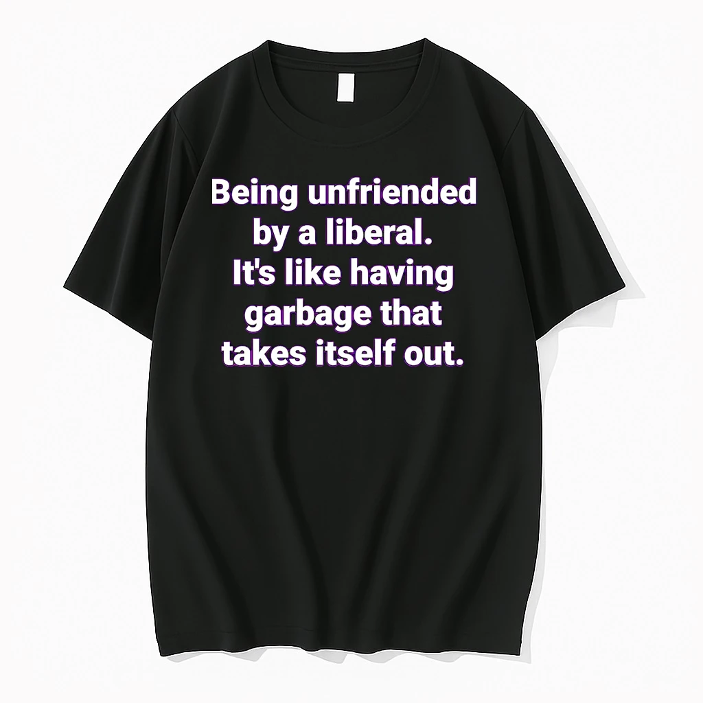 Being Unfriended By A Liberal Its Like Having Garbage That Shirts