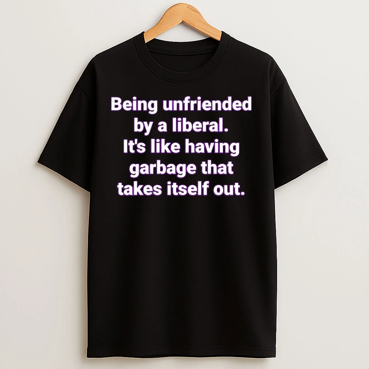 Being Unfriended By A Liberal Its Like Having Garbage That T Shirts