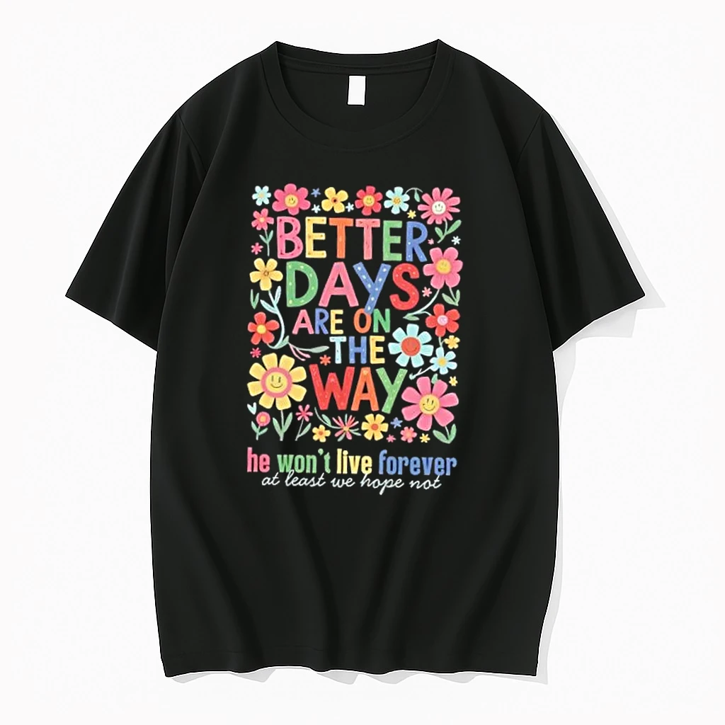 Better Days Are On The Way He Wont Live Forever At Least We Hope Not Floral Shirts