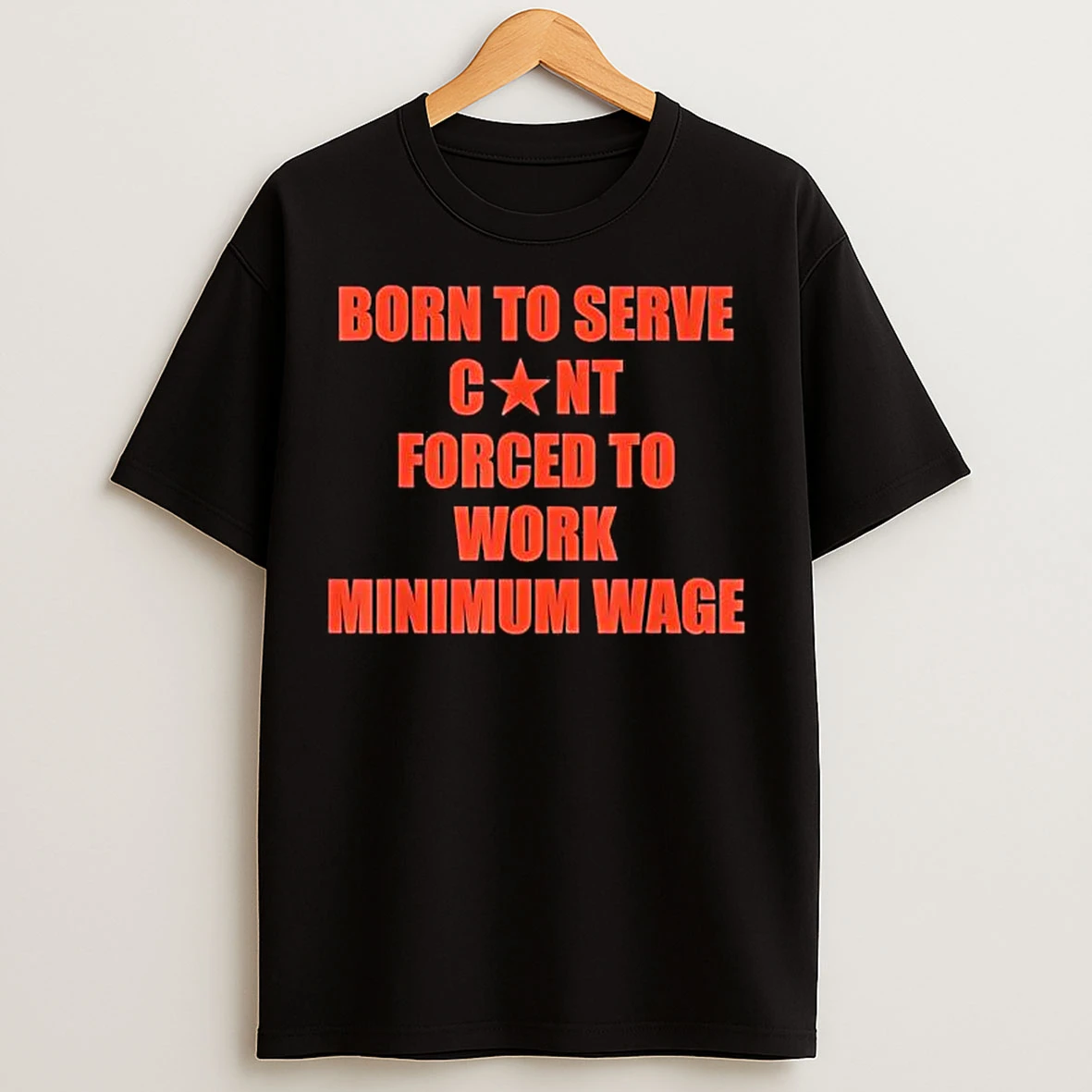 Born To Serve Cont Forced To Work Minimum Wage T Shirts