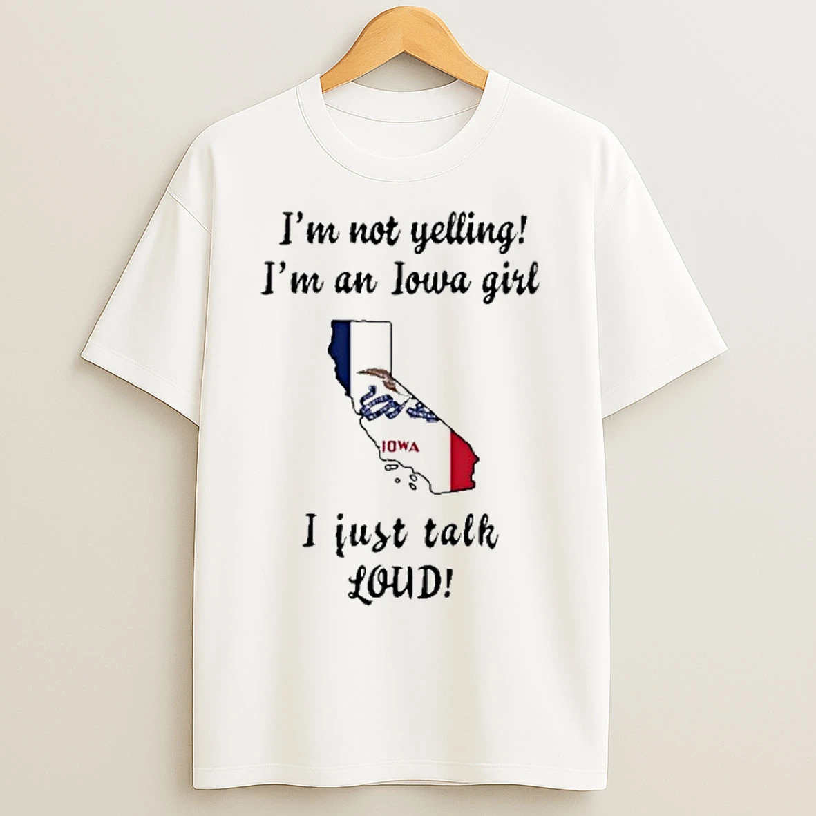 California Map Im Not Yelling Im An Iowa Girl I Just Talk Loud T Shirts