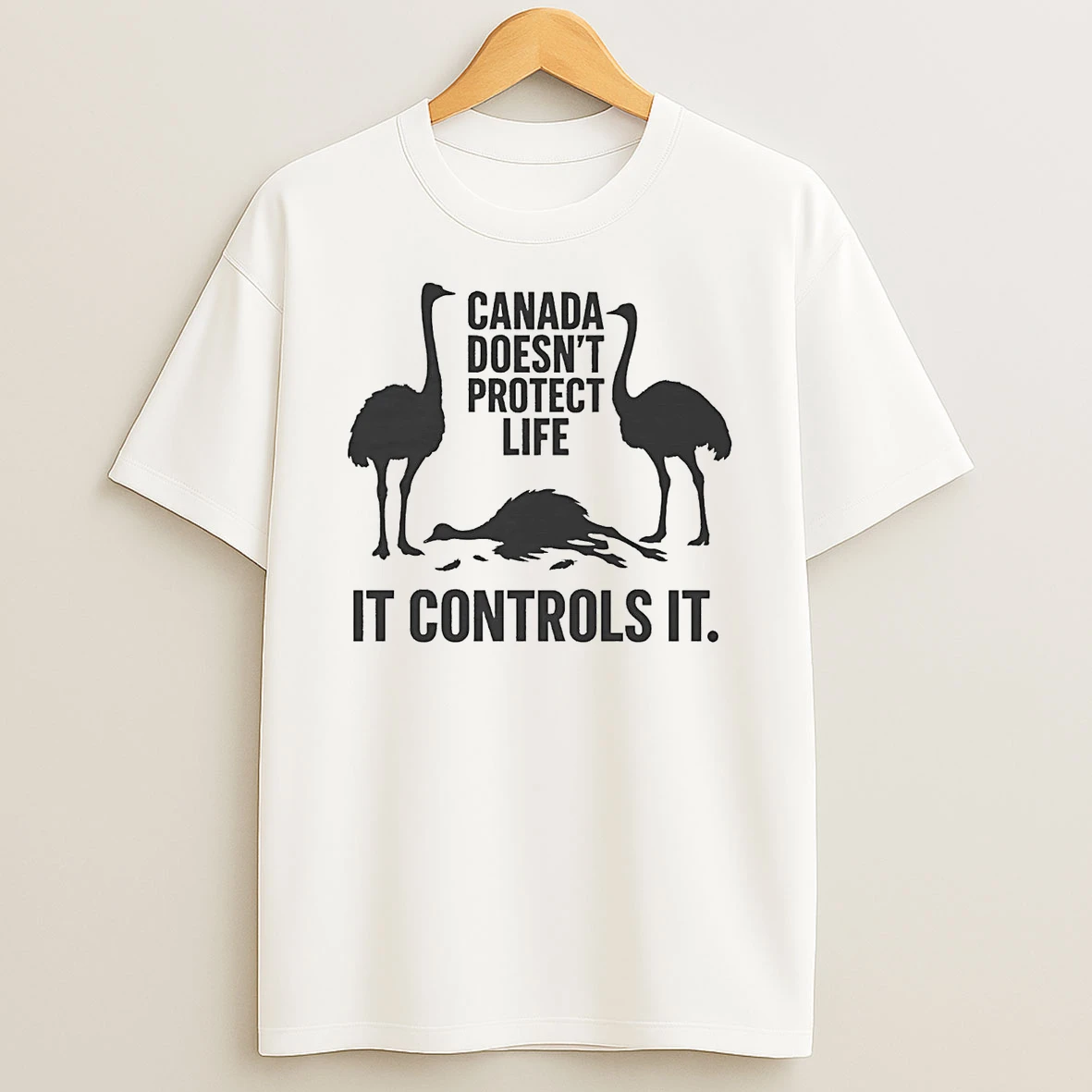 Canadian Ostriches Canada Doesnt Protect Life It Controls It Shirts