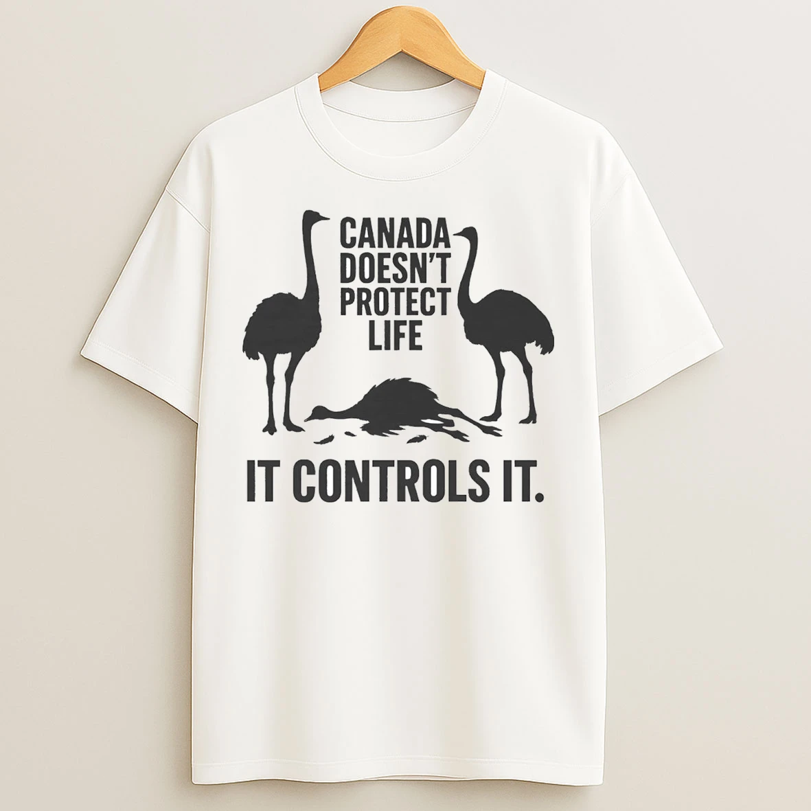 Canadian Ostriches Canada Doesnt Protect Life It Controls It T Shirts