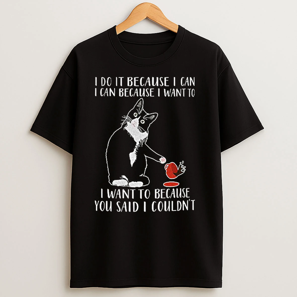 Cat I Do It Because I Can I Can Because I Want To I Want To Because You Said I Couldnt T Shirts