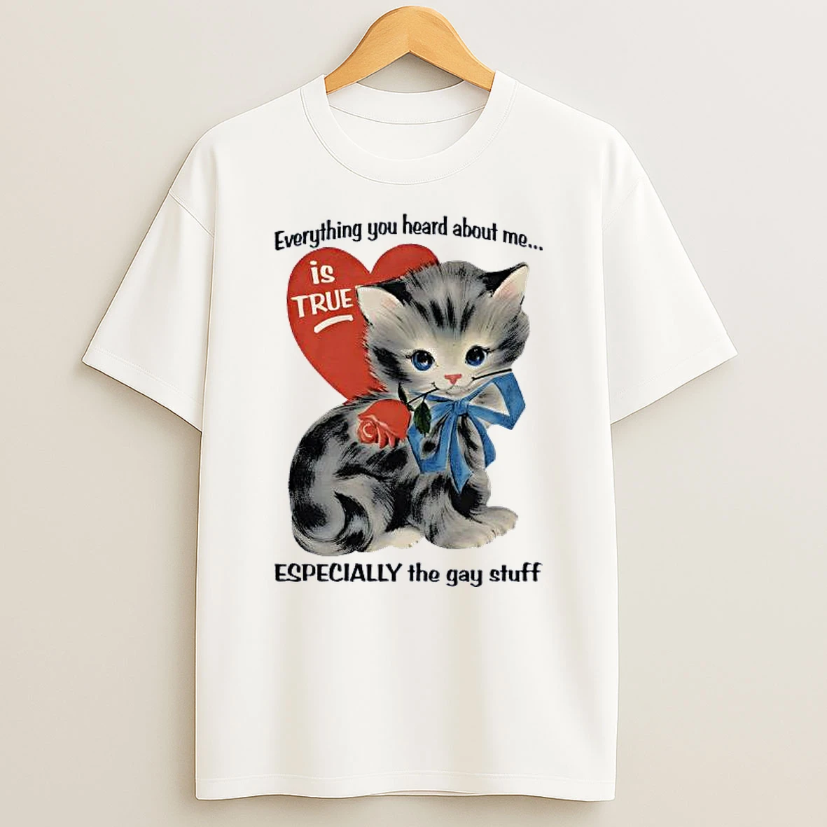 Cat Everything You Heard About Me Is True Especially The Gay Stuff Shirts