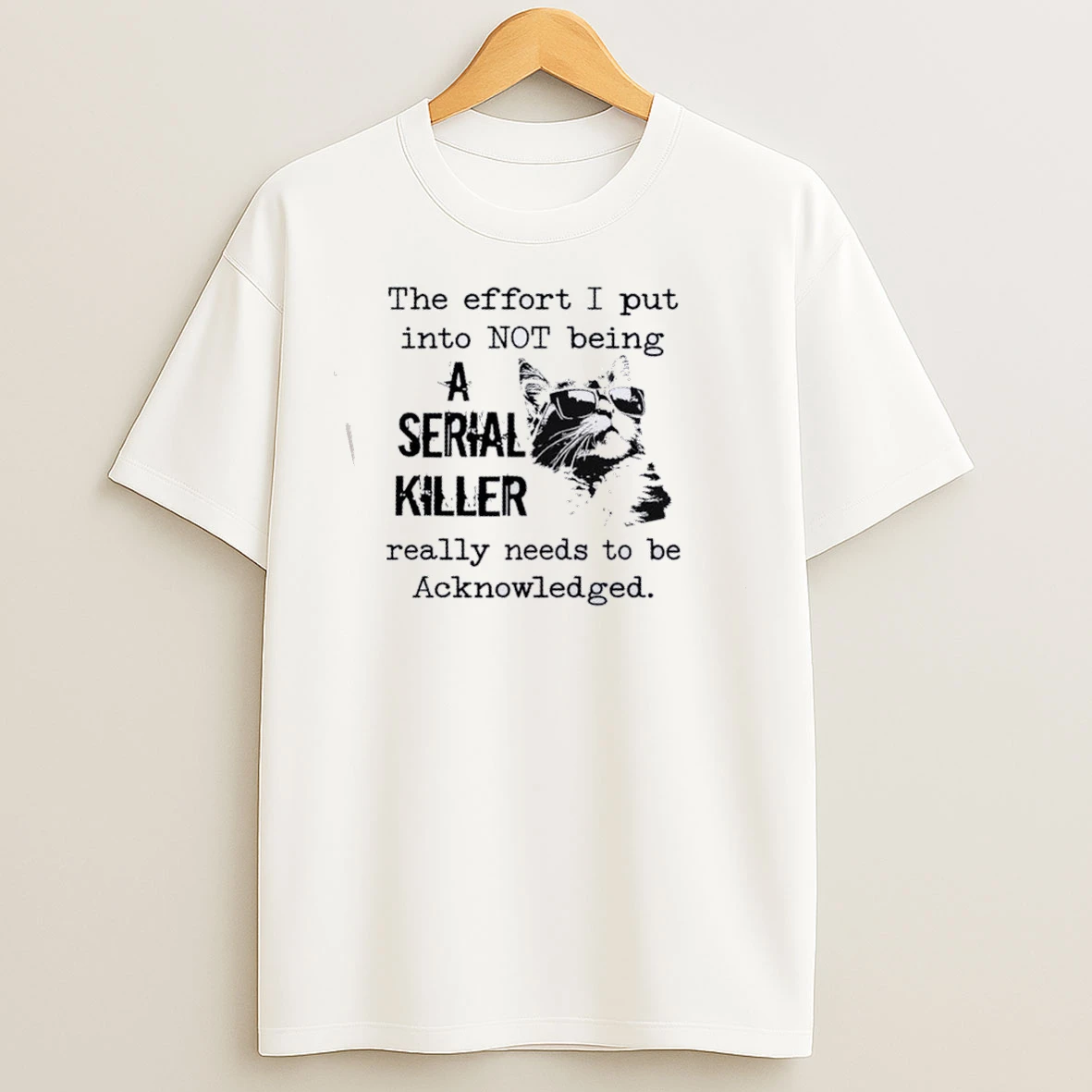 Cat The Effort I Put Into Not Being A Serial Killer Really Needs To Be Acknowledged T Shirts