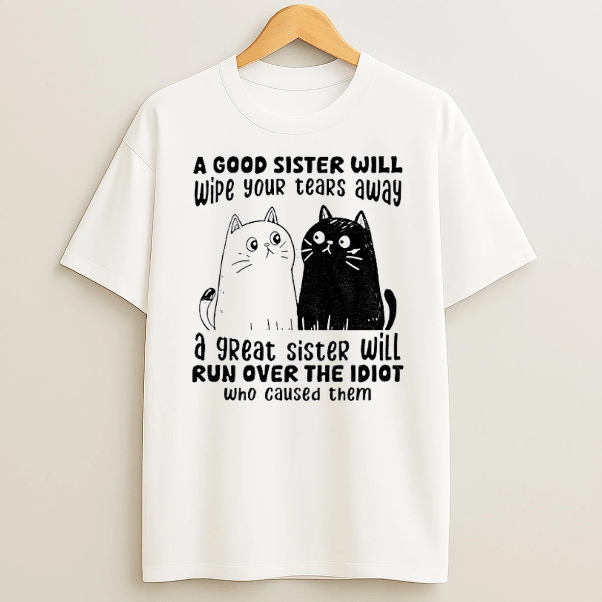 Cats A Good Sister Will Wipe Your Tears Away A Great Sister Will Run Over Shirts