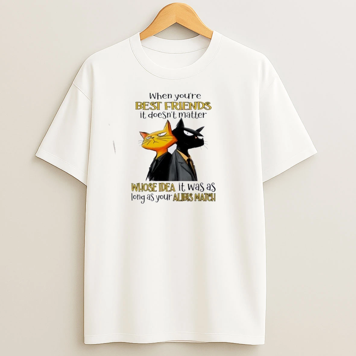 Cats When Youre Best Friends It Doesnt Matter Whose Idea It Was As Long As Your Alibis Match T Shirts