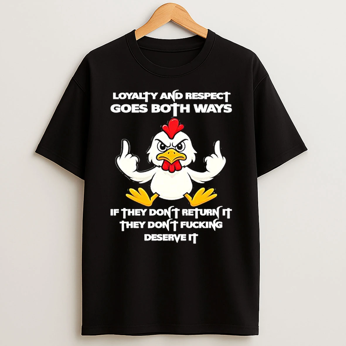 Chicken Loyalty And Respect Goes Both Ways If They Dont Return It They Dont Deserve It Shirts