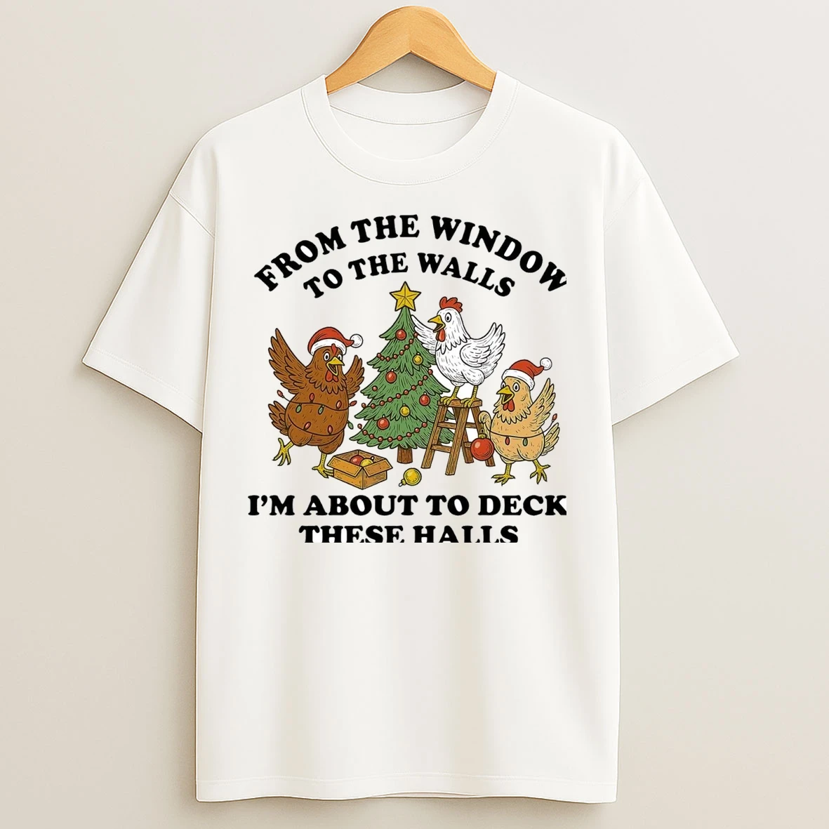 Chicken From The Window To The Walls Im About To Deck These Halls T Shirts