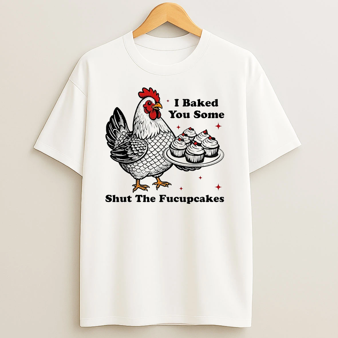 Chickens I Baked You Some Shut The Fucupcakes T Shirts