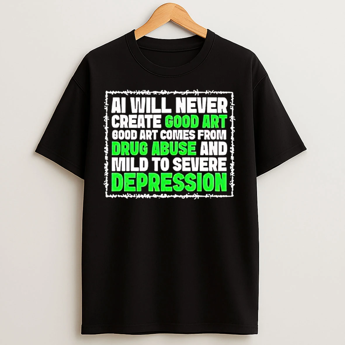 Classic Ai Green Will Never Create Good Art Good Art Comes From Drug Abuse And Mild To Severe Depression T Shirts