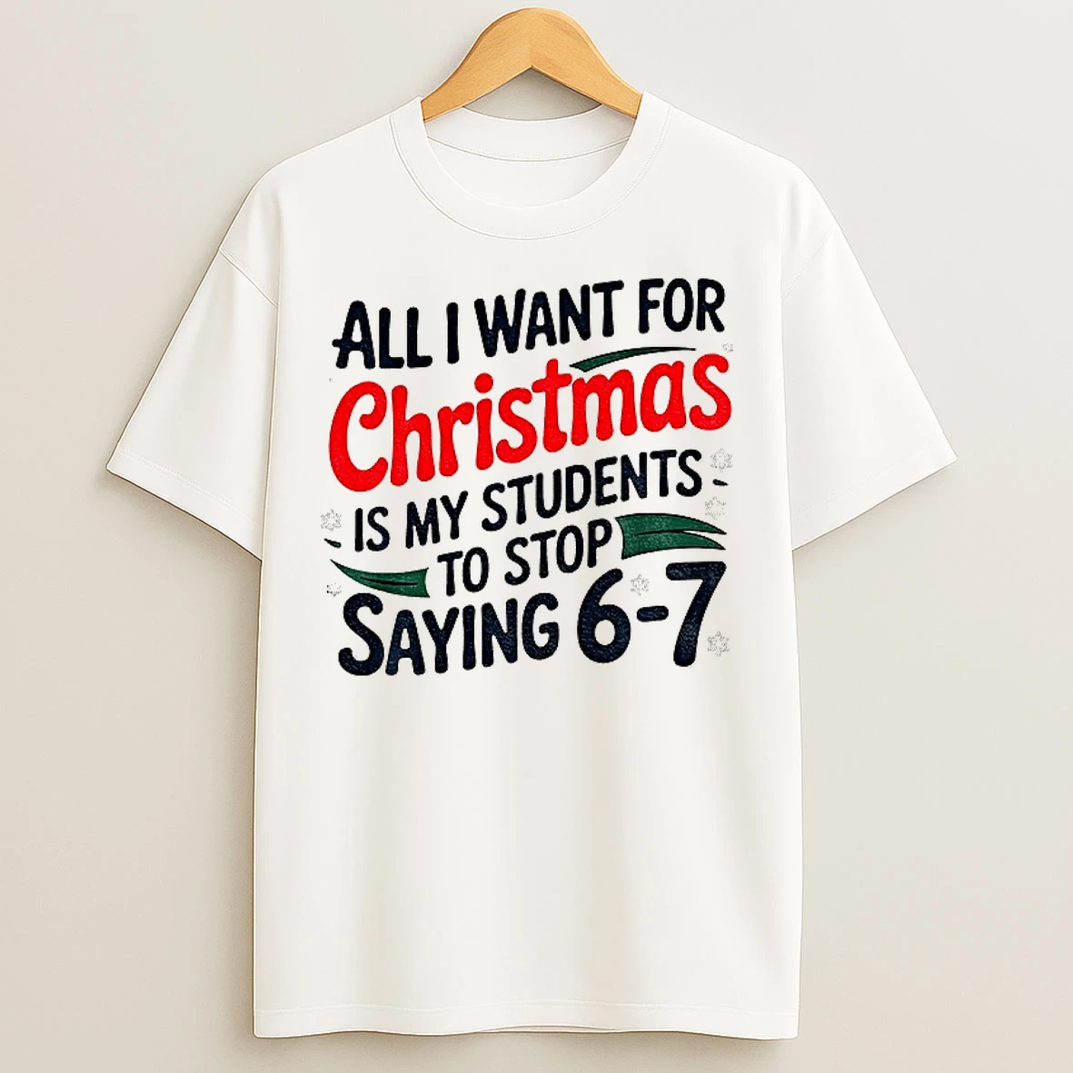 Classic All I Want For Christmas Is My Students To Stop Saying 6 7 Christmas T Shirts