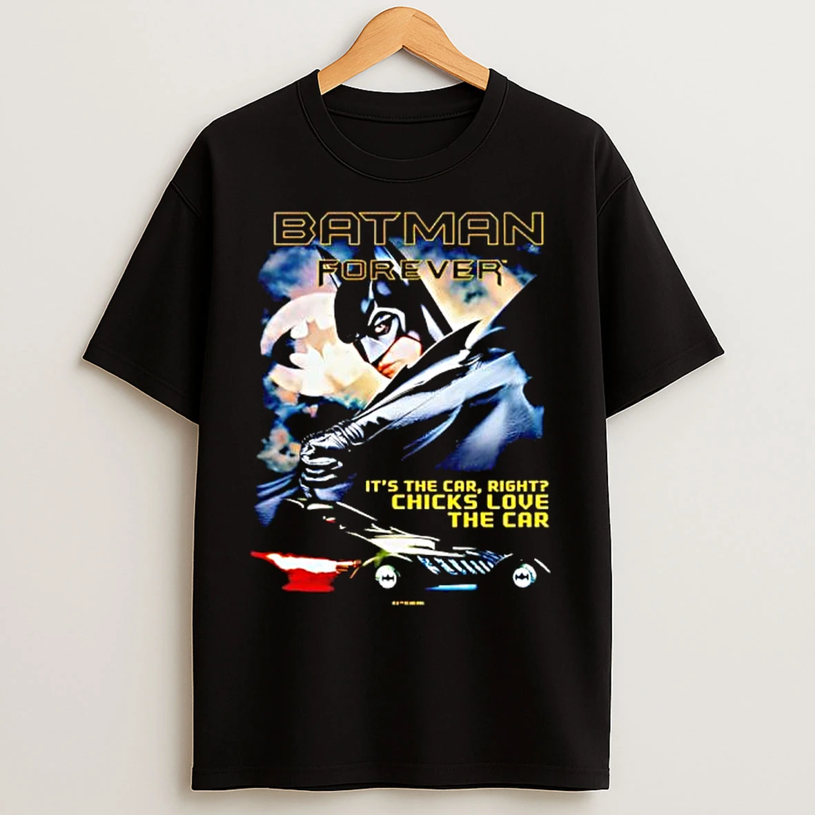Classic Batman Forever Dark Knight Its The Car Right Chicks Love The Car T Shirts