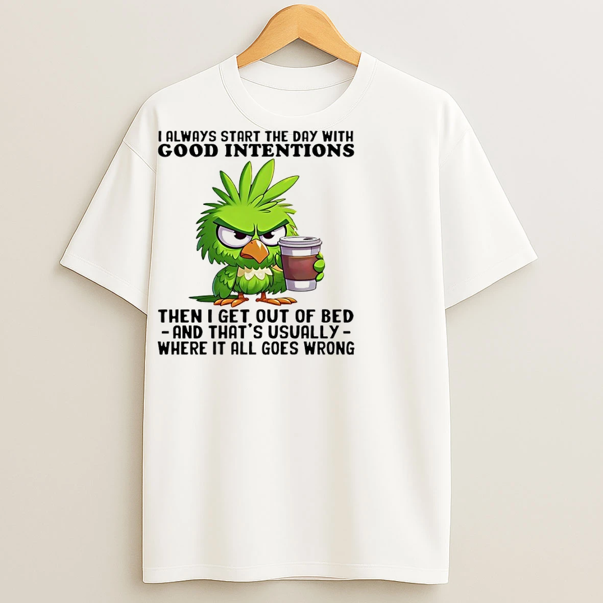 Classic Birds I Always Start The Day With Good Intentions Then I Get Out Of Bed And Thats Usually Where It All Goes Wrong T Shirts