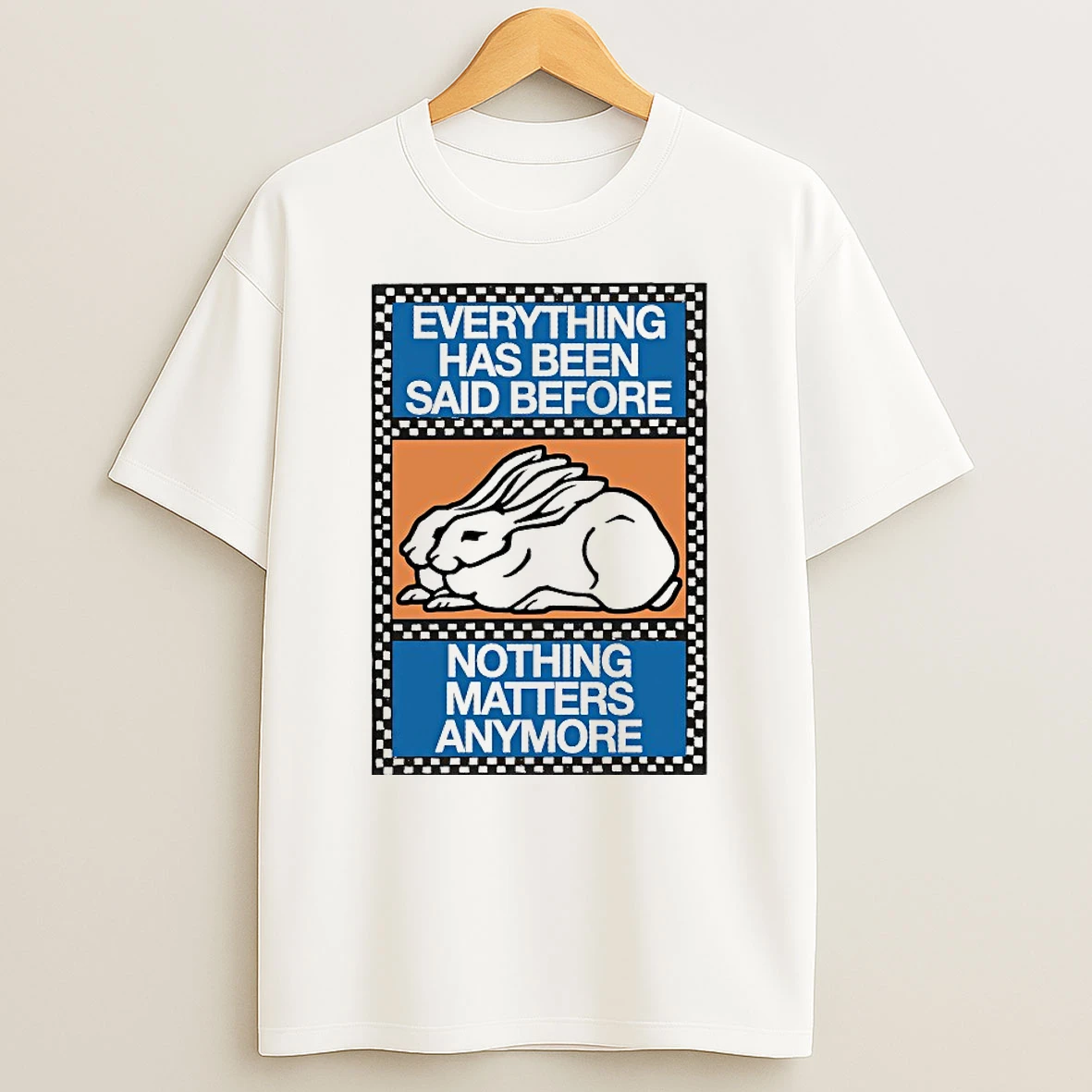 Classic Bunny Everything Has Been Said Before Nothing Matters Anymore T Shirts