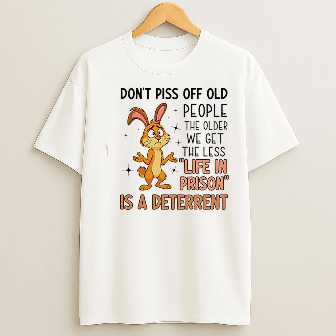 Classic Bunny Dont Piss Off Old People The Older We Get The Less Life In Prison Is A Deterrent T Shirts