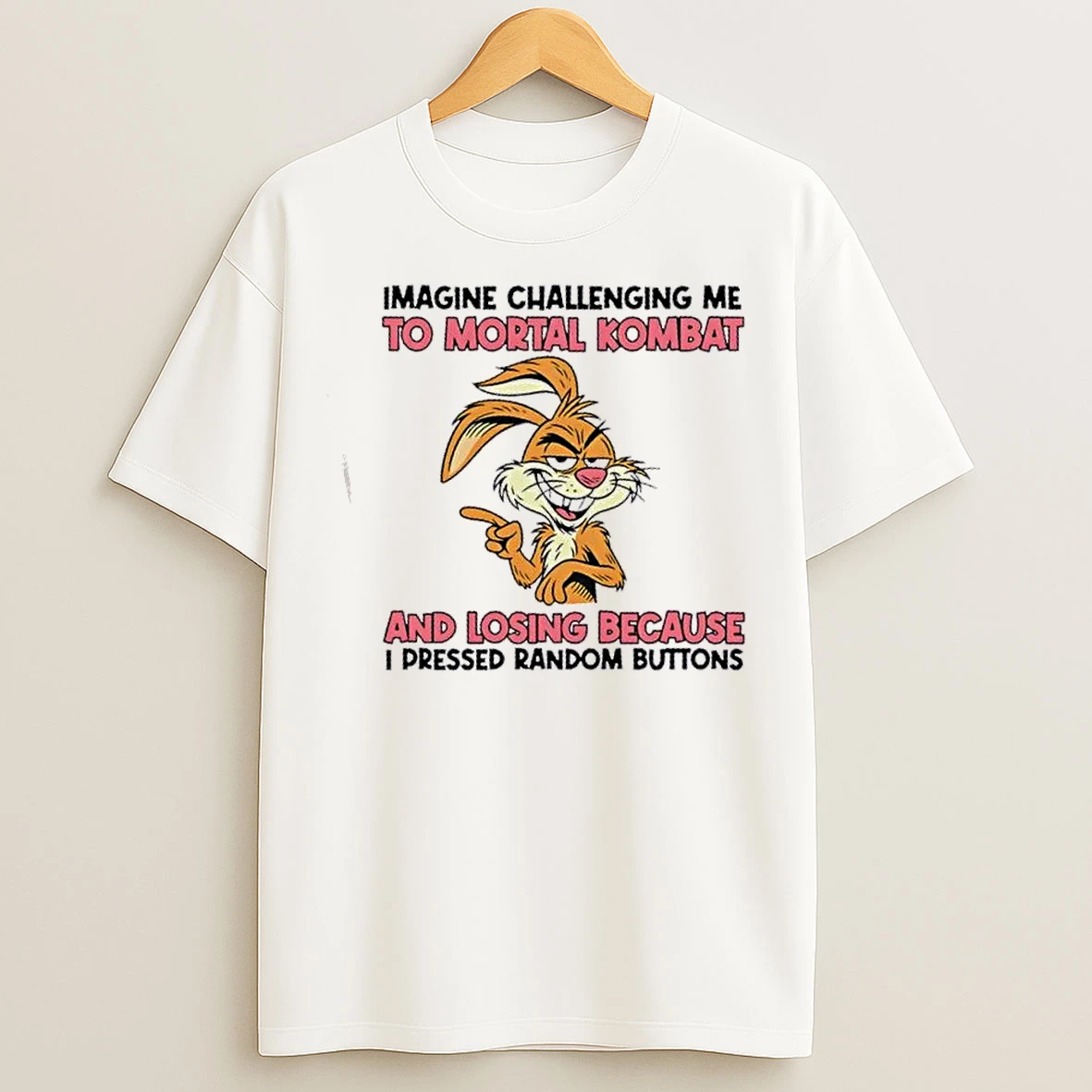 Classic Bunny Imagine Challenging Me To Mortal Kombat And Losing Because I Pressed Random Buttons T Shirts