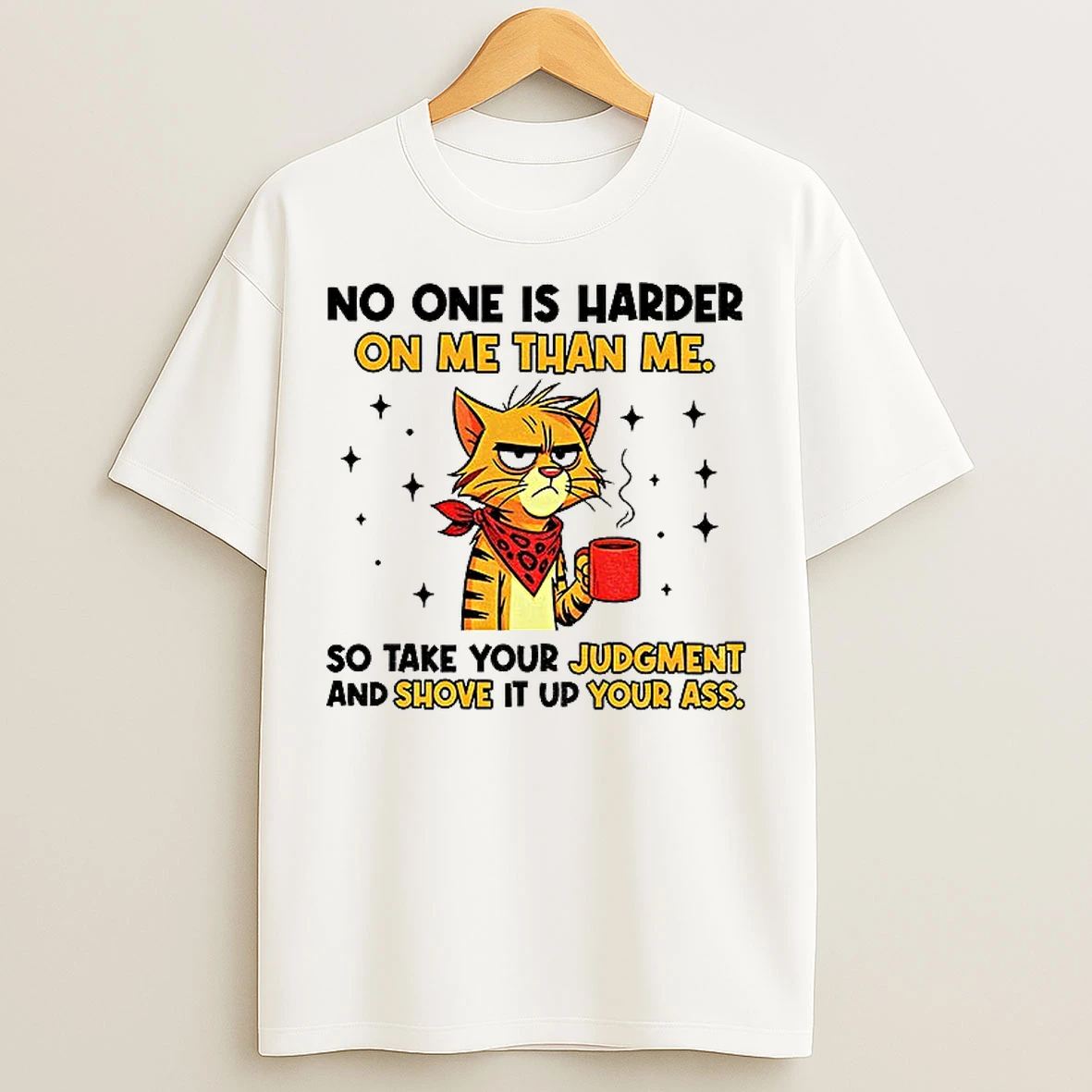 Classic Cat No One Is Harder On Me Than Me So Take Your Judgment And Shove It Up Your Ass T Shirts