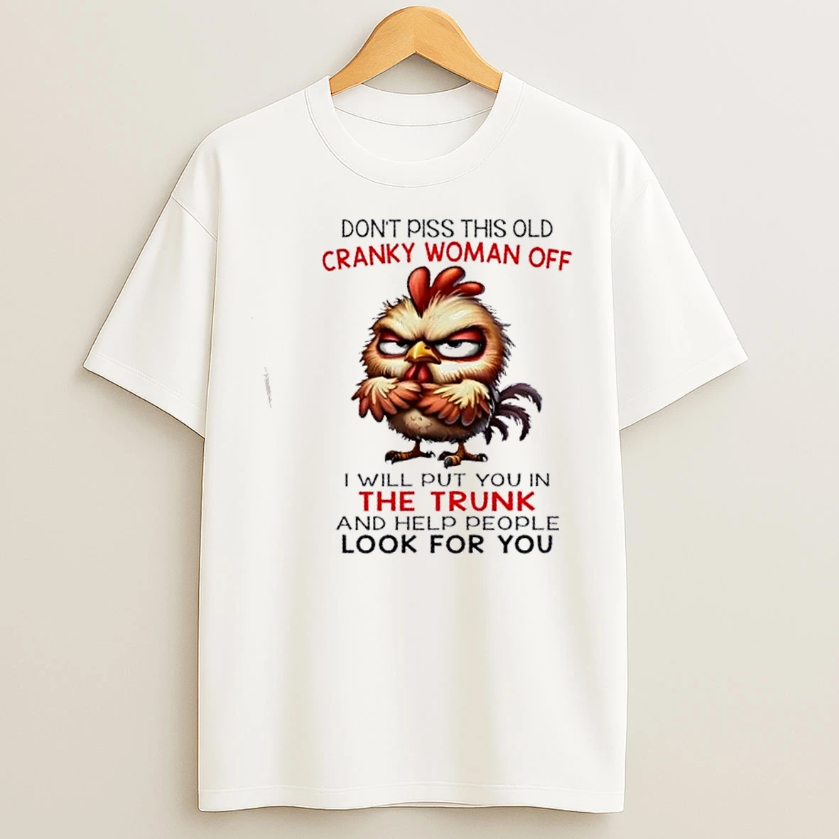 Classic Chicken Dont Piss This Old Cranky Woman Off I Will Put You In The Trunk And Help People Look For You T Shirts