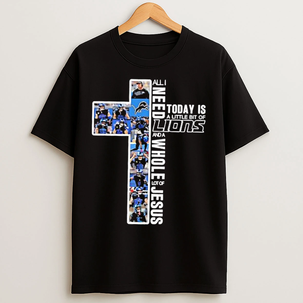 Classic Cross All I Need Today Is A Little Bit Of Detroit Lions Players And A Whole Lot Of Jesus T Shirts