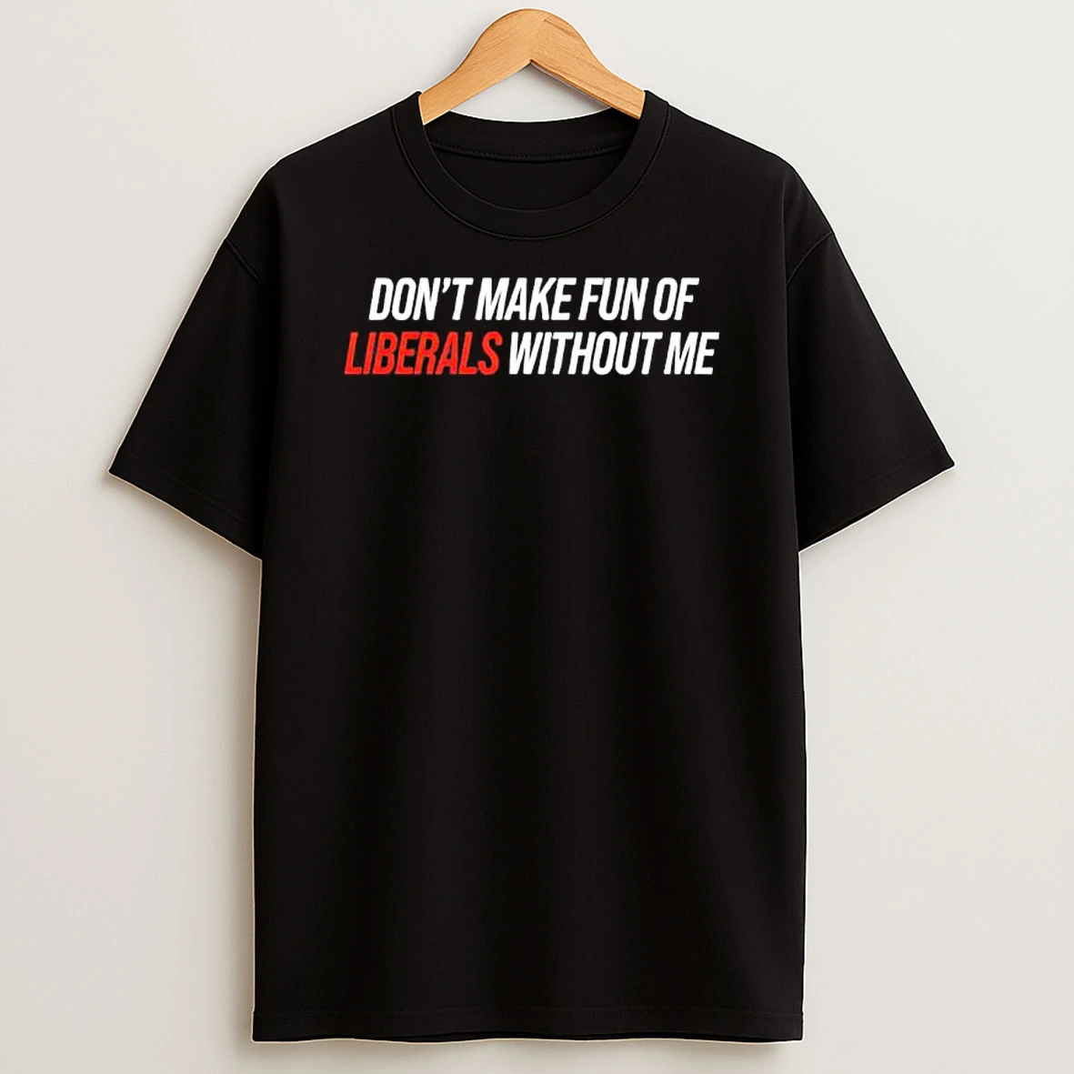 Classic Dont Make Fun Of Liberals Without Me Tex T Shirts