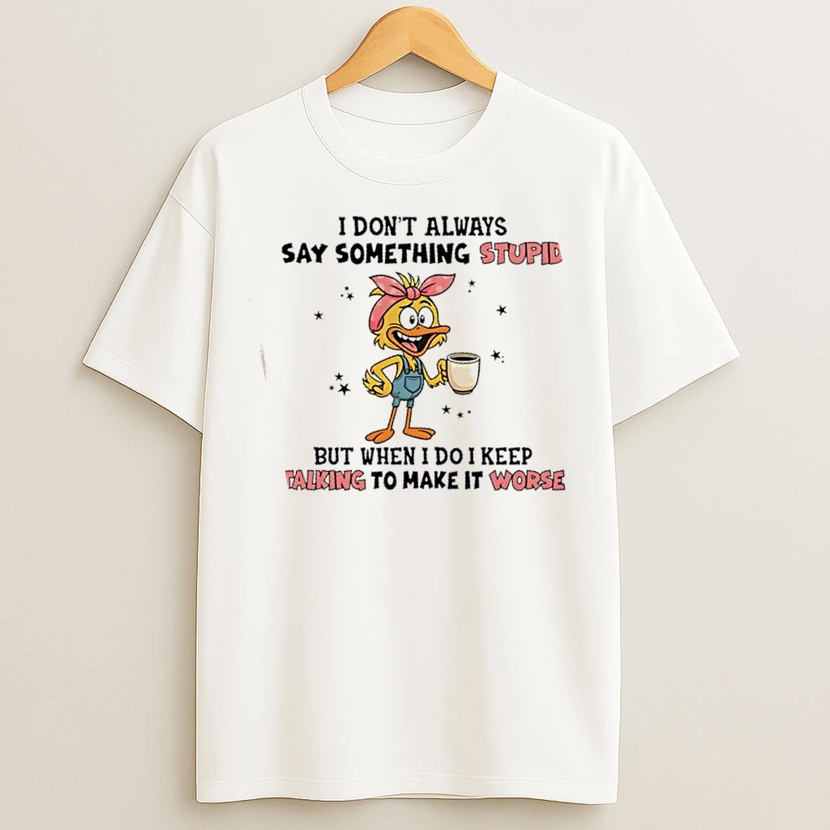 Classic Duck I Dont Always Say Something Stupid But When I Do I Keep Talking To Make It Worse T Shirts
