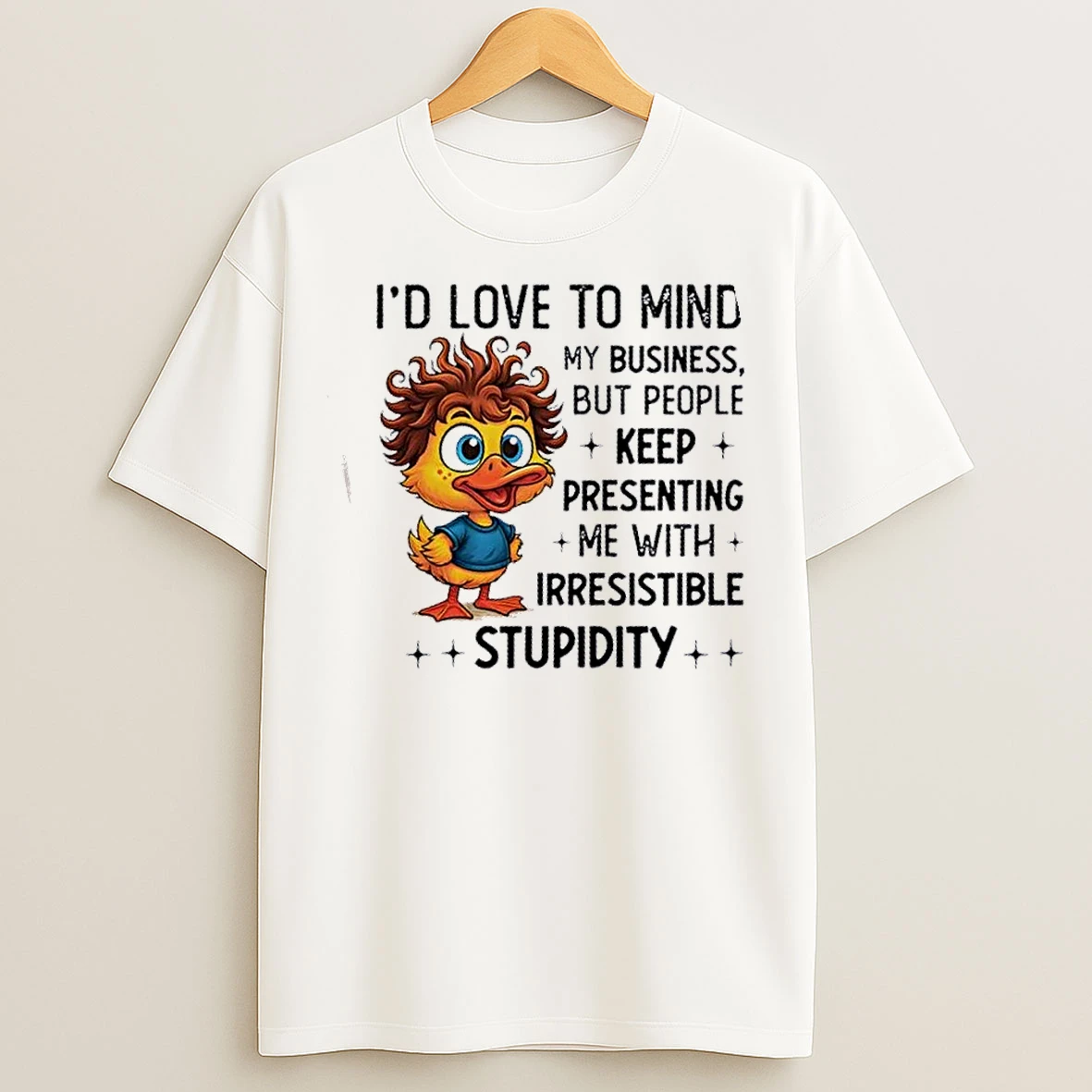 Classic Duck Id Love To Mind My Business But People Keep Presenting Me With Irresistible Stupidity T Shirts