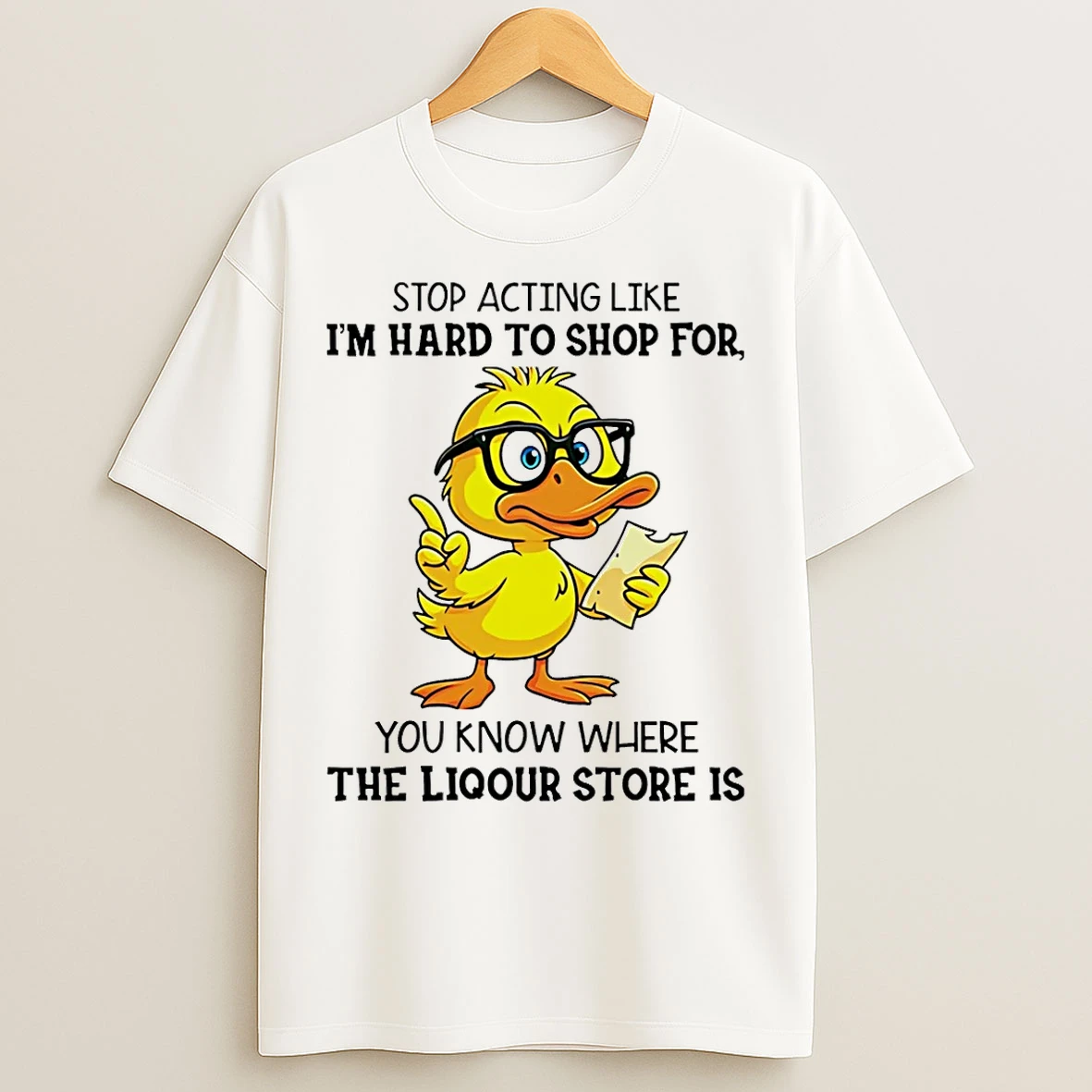 Classic Duck Stop Acting Like Im Hard To Shop For You Know Where The Liquor Store Is T Shirts