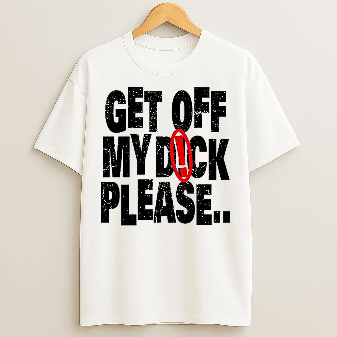 Classic Get Off My Dick Please T Shirts