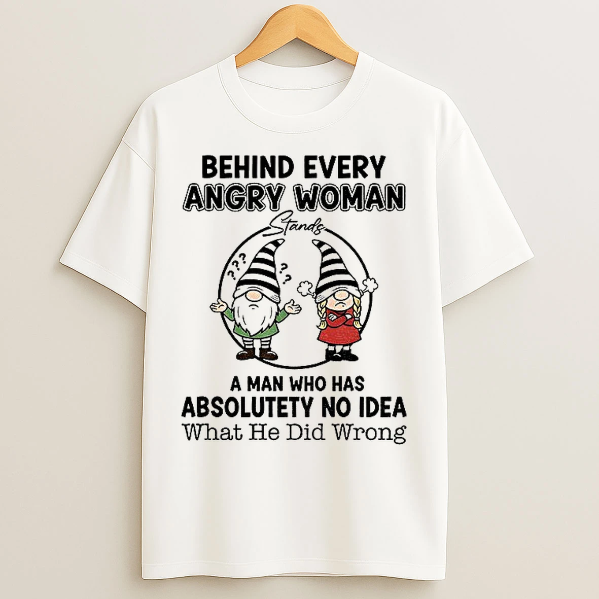 Classic Gnome Behind Every Angry Woman A Man Who Has Absolutely No Idea What He Did Wrong T Shirts