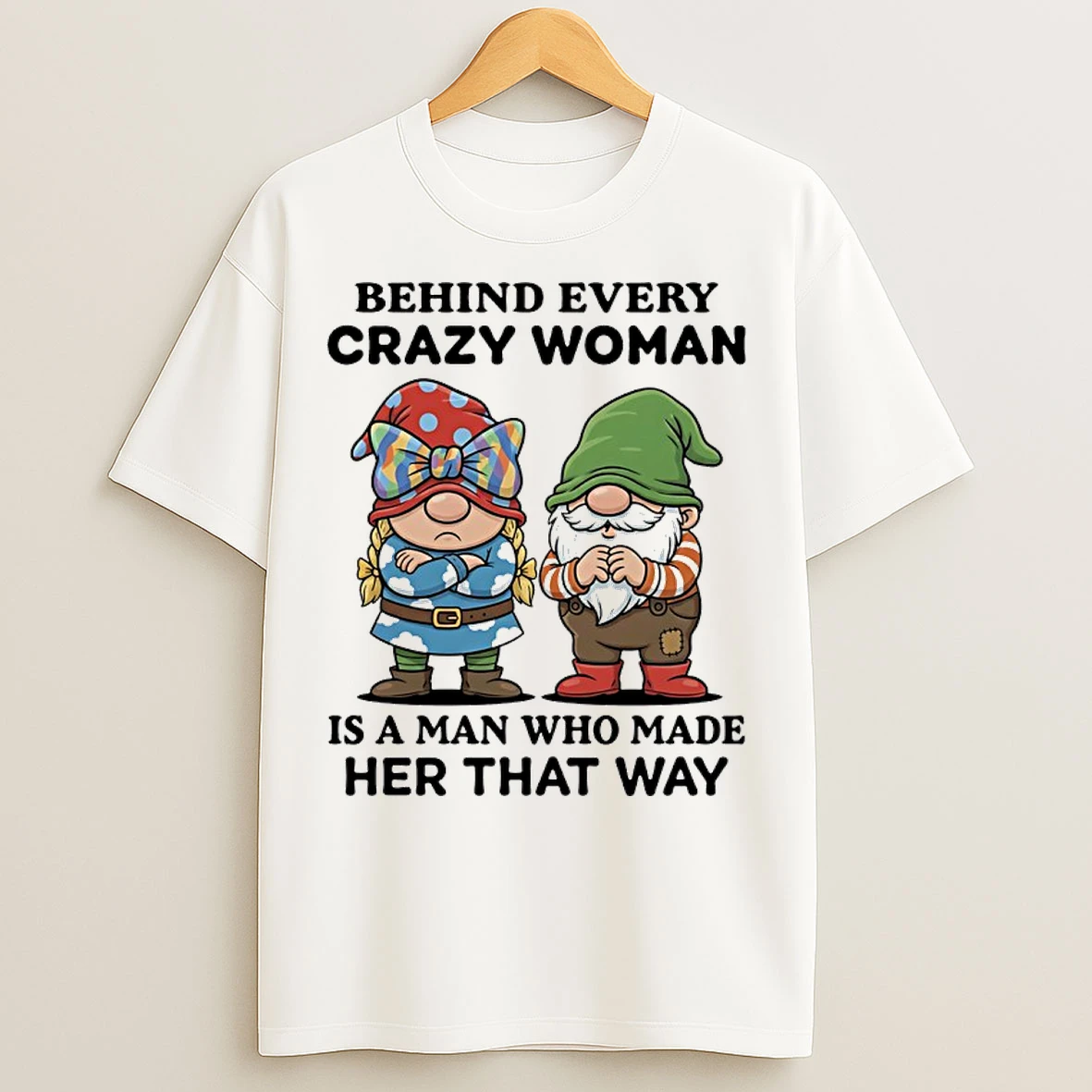 Classic Gnome Behind Every Crazy Woman Is A Man Who Made Her That Way T Shirts
