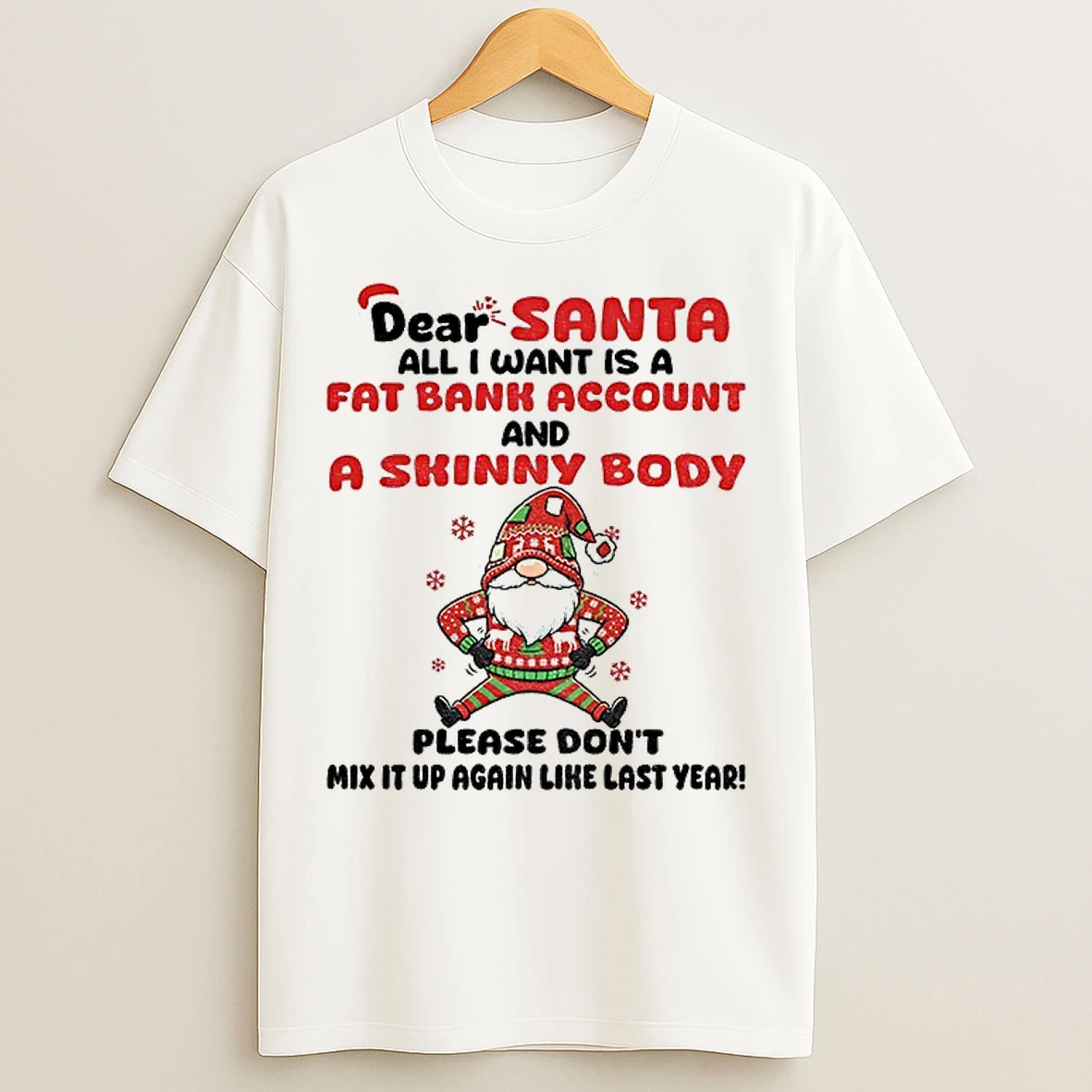 Classic Gnome Dear Santa All I Want Is A Fat Bank Account And A Skinny Body Please Dont Mix It Up Again Like Last Year Christmas T Shirts