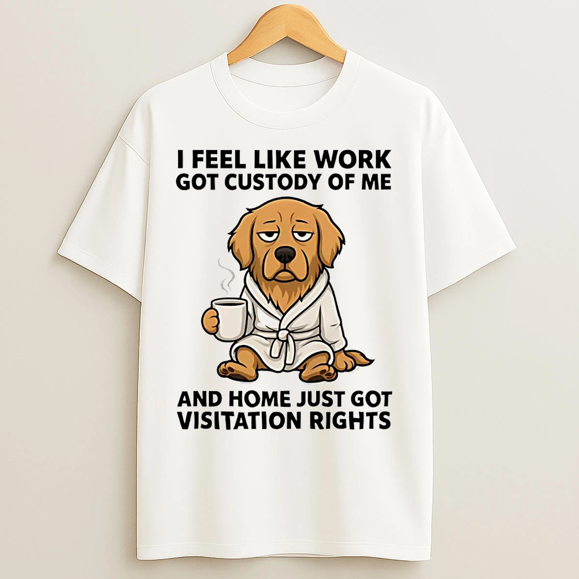 Classic Golden Retriever I Feel Like Work Got Custody Of Me Home Visitation Rights T Shirts