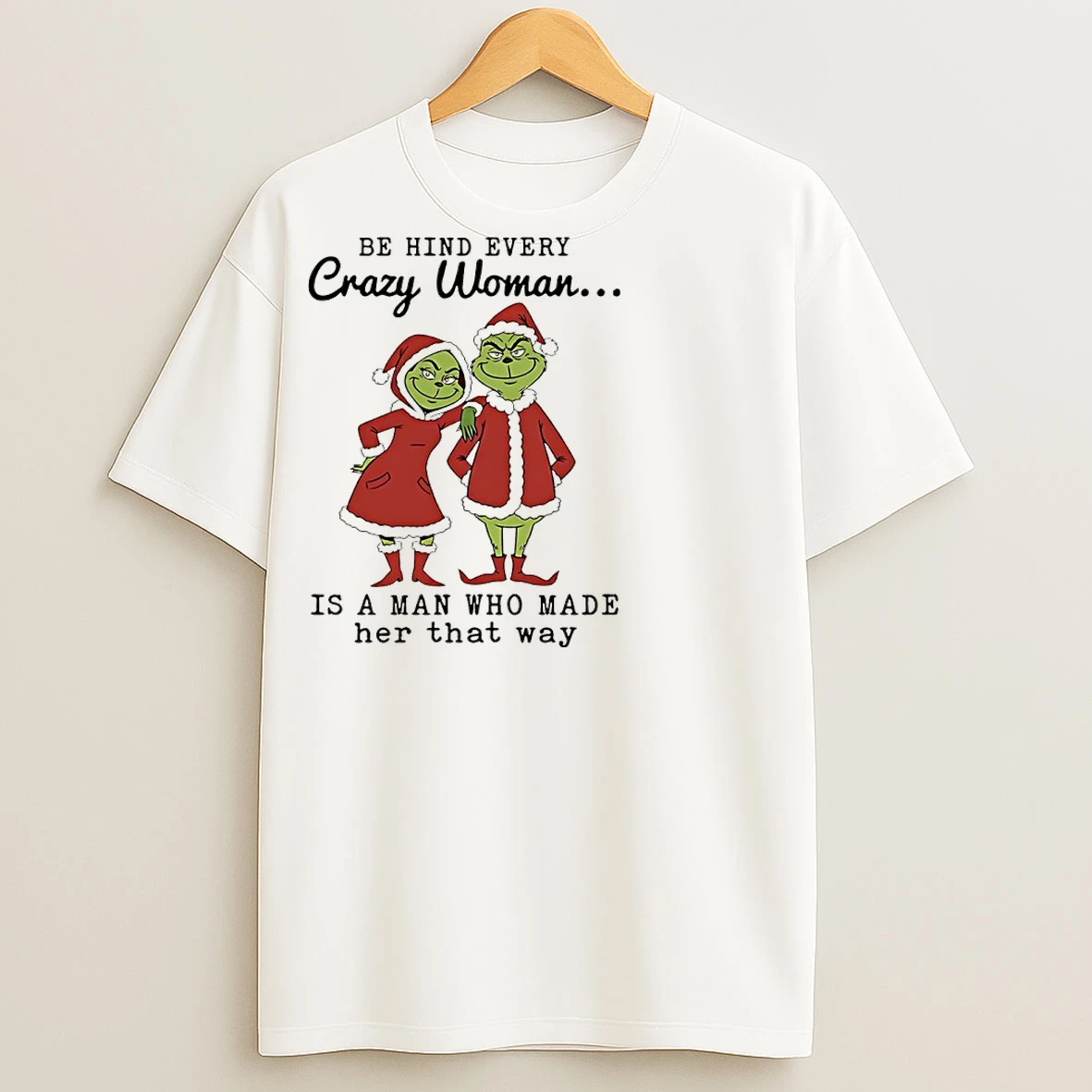 Classic Grinch Christmas Behind Every Crazy Woman Is A Man Who Made Her That Ways T Shirts