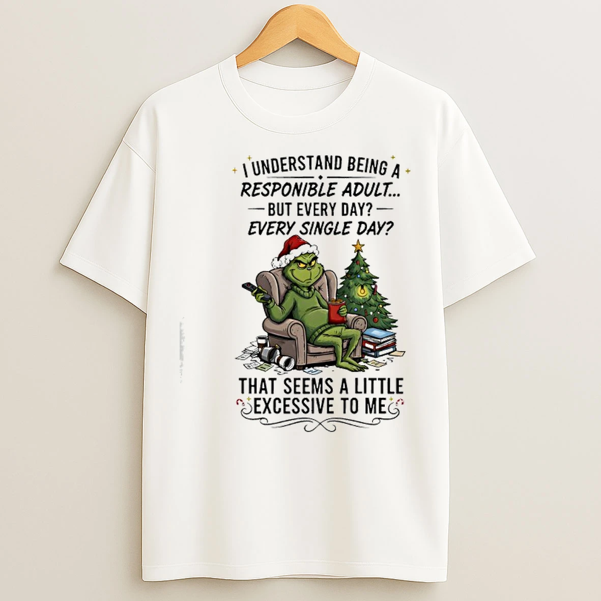 Classic Grinch Christmas I Understand Being A Responible Adult But Every Day Every Single Day T Shirts