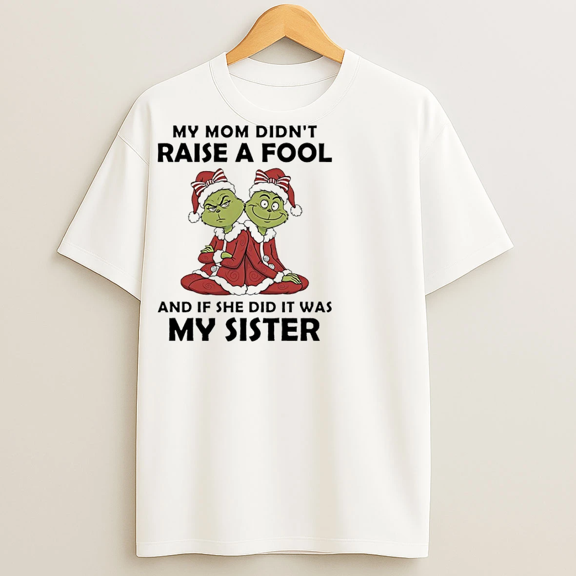 Classic Grinch Christmas My Mom Didnt Raise A Fool And If She Did It Was My Sister T Shirts
