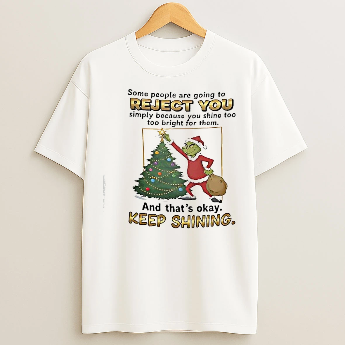 Classic Grinch Christmas Some People Are Going To Reject You Simply Because You Shine Too Too Bright For Them T Shirts