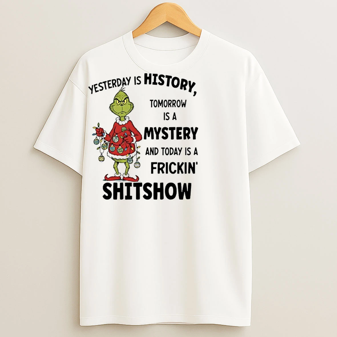 Classic Grinch Christmas Yesterday Is History Tomorrow Is A Mystery And Today Is A Frickin Shitshow T Shirts