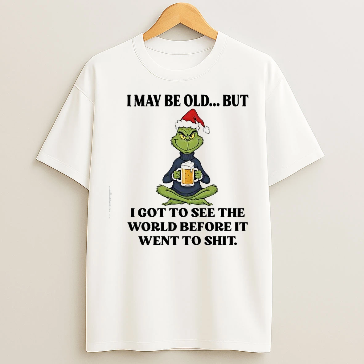 Classic Grinch Dr Seuss I May Be Old But I Got To See The World Before It Went To Shit T Shirts