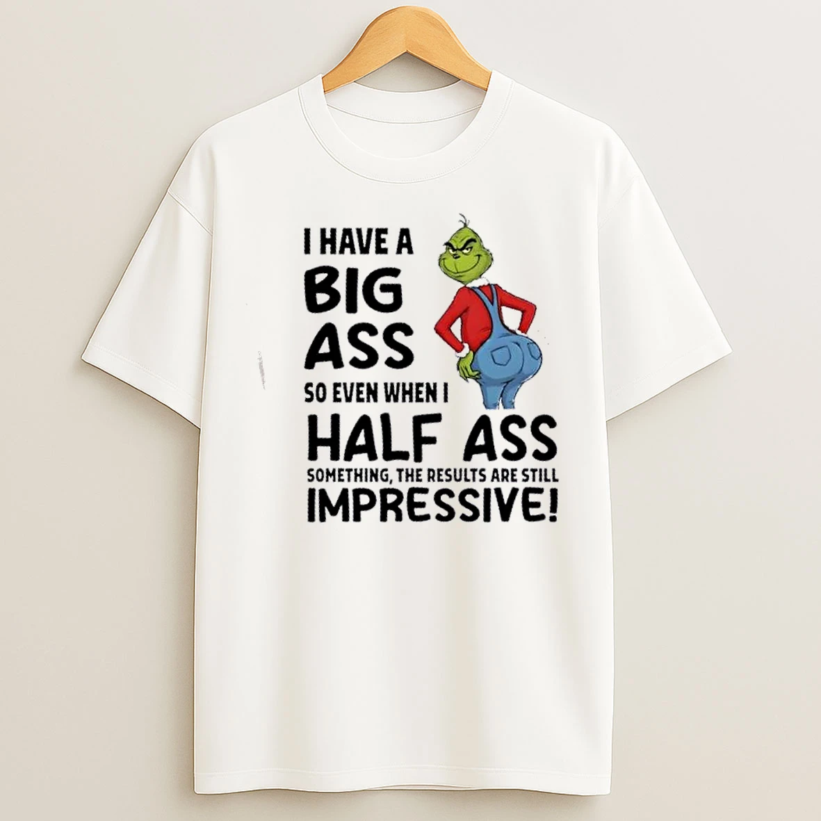 Classic Grinch I Have A Big Ass So Even When I Half Ass Something The Results Are Still Impressive T Shirts