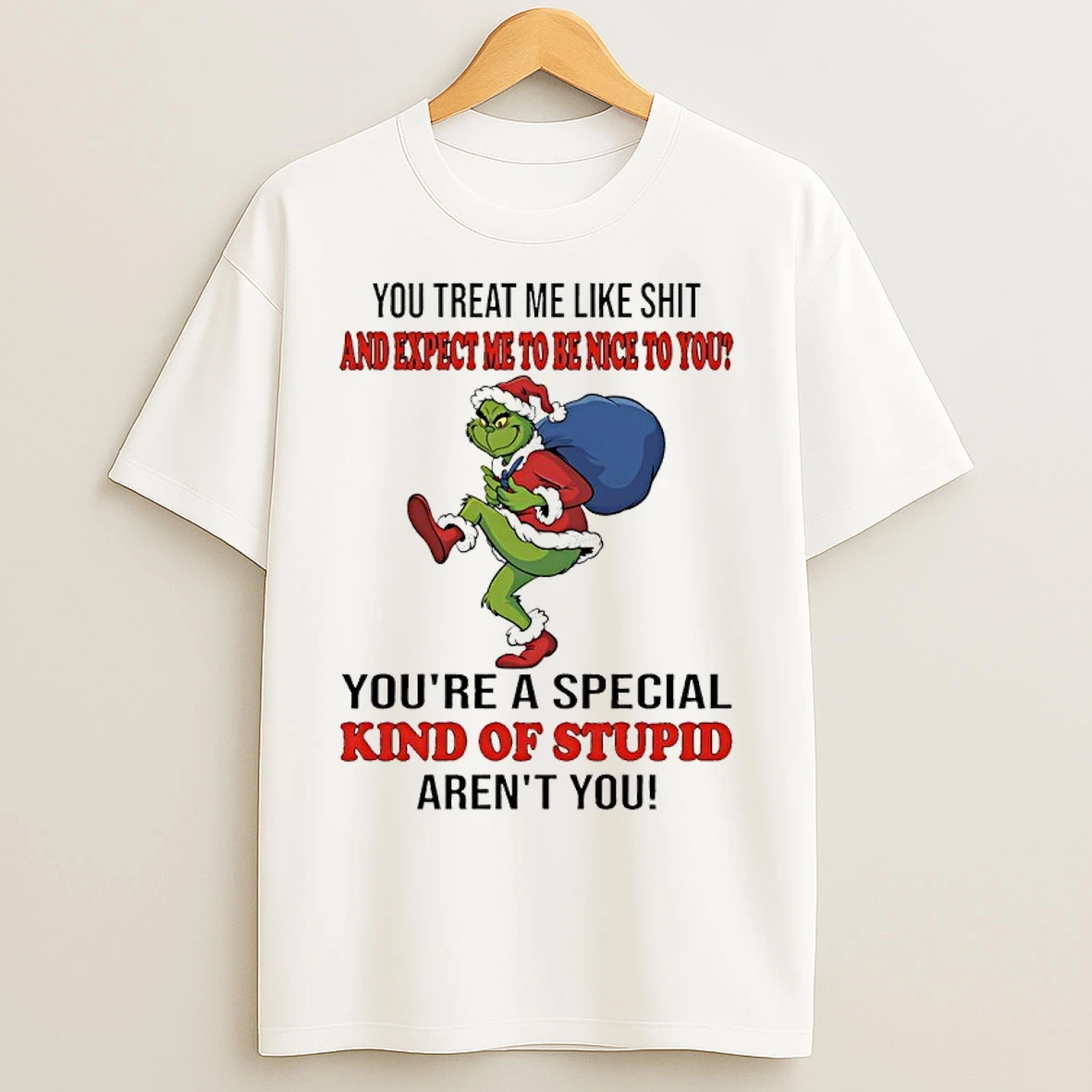 Classic Grinch Santa Gift You Treat Me Like Shit And Expect Me To Be Nice To You Youre A Special Kind Of Stupid Arent You T Shirts