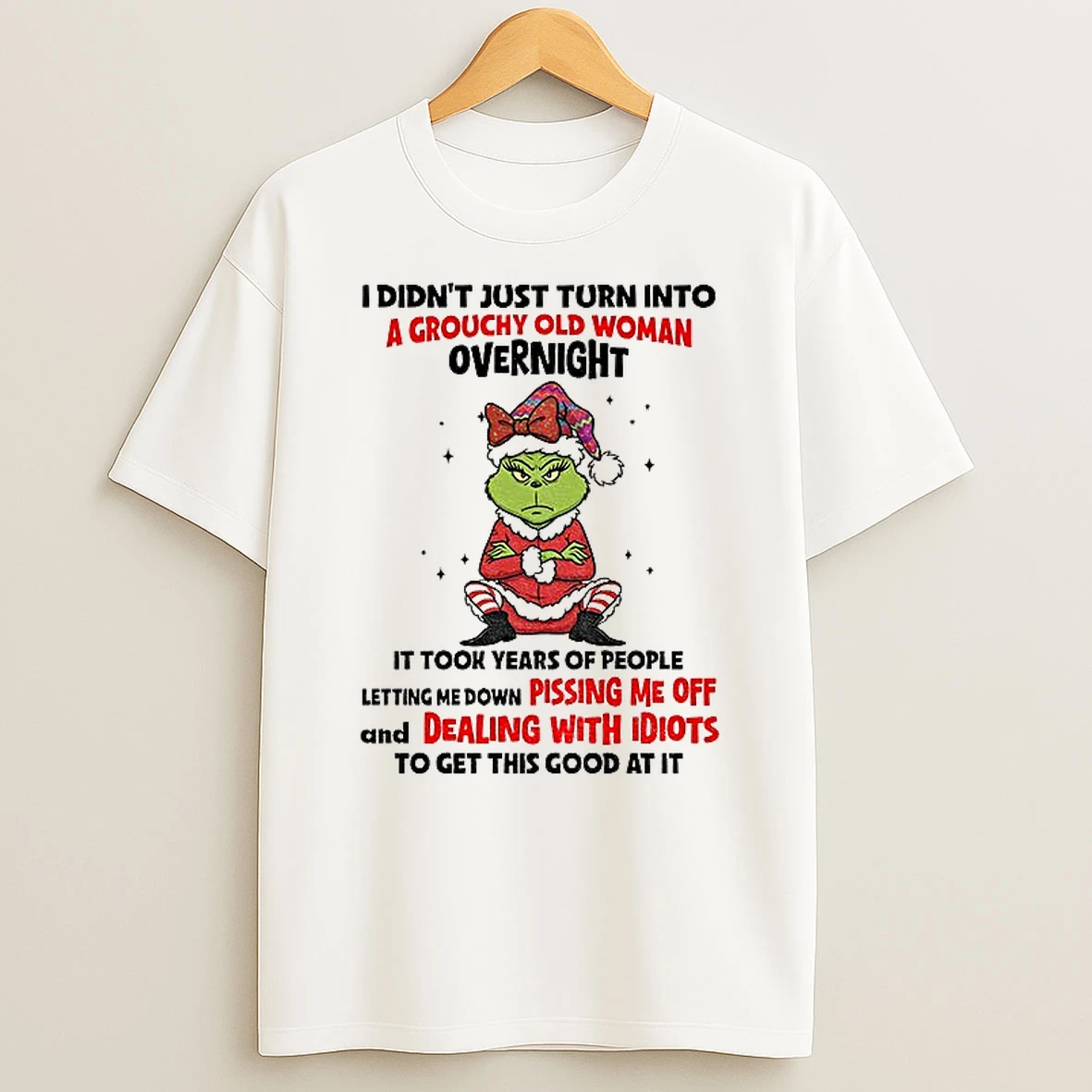 Classic Grinch Santa I Didnt Just Turn Into A Grouchy Old Woman Overnight It Took Years Of People Letting Christmas T Shirts