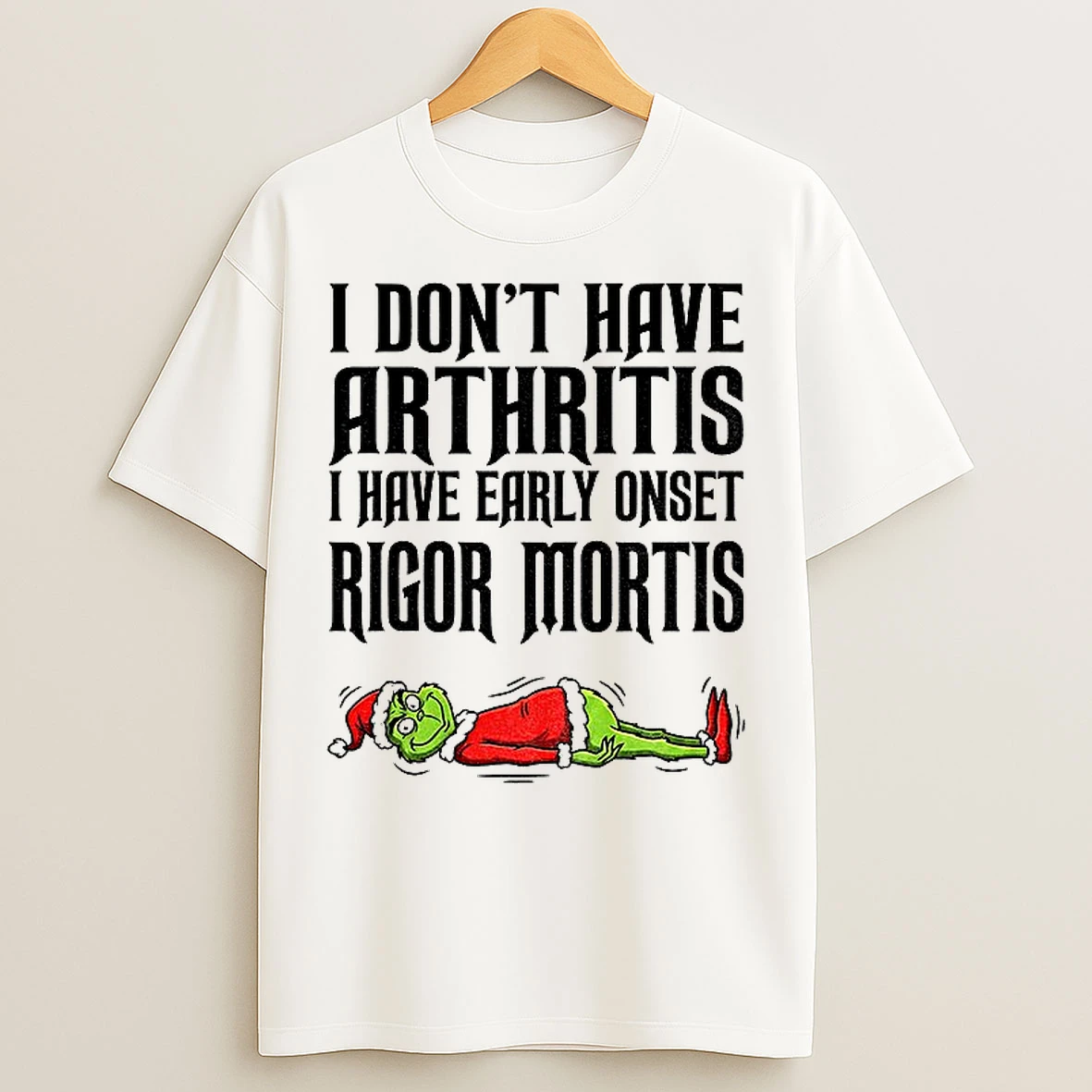 Classic Grinch Santa I Dont Have Arthritis I Have Early Onset Rigor Mortis Merry Christmas T Shirts