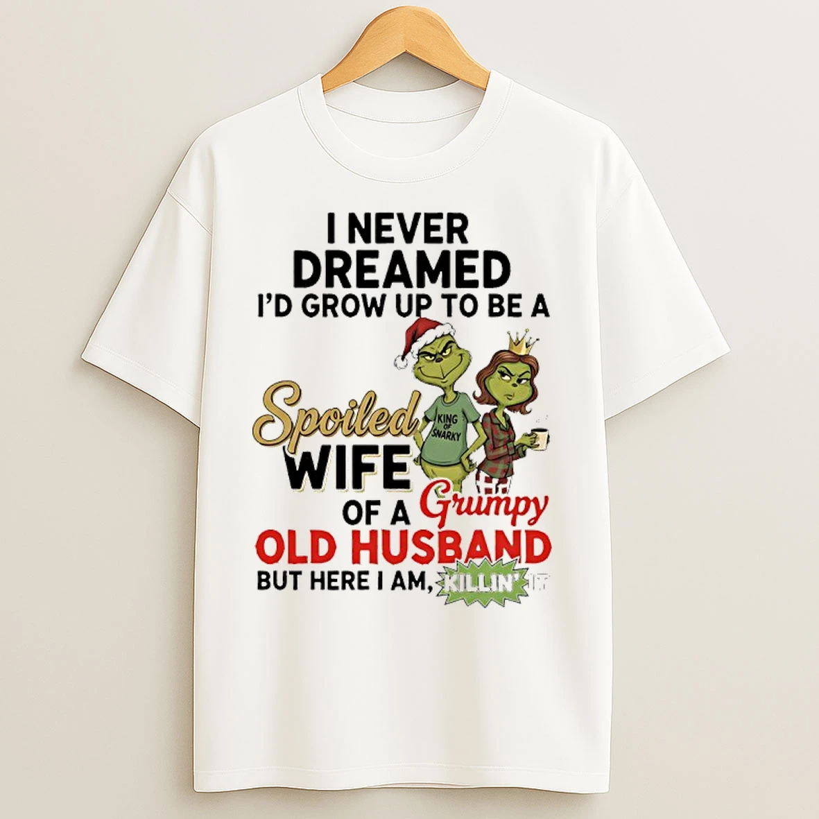 Classic Grinch Santa I Never Dreamed Id Grow Up Yo Be A Spoiled Wife Of A Grumpy Old Husband But Here I Am Killin It T Shirts