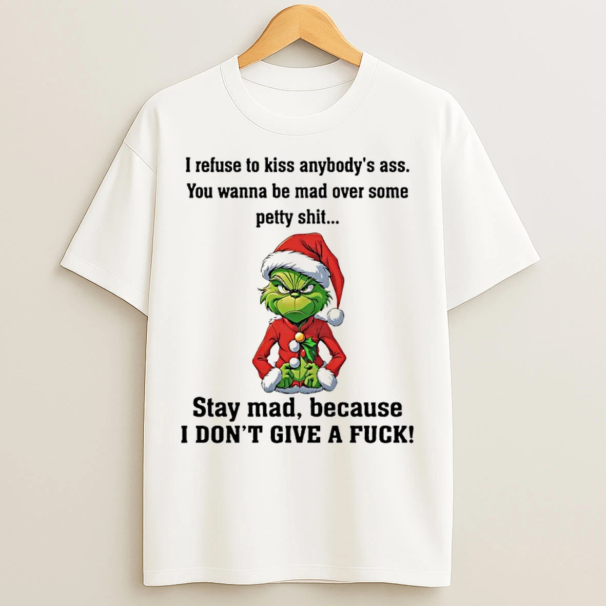 Classic Grinch Santa I Refuse To Kiss Anybodys Ass You Wanna Be Mad Over Some Petty Shit Stay Mad Because I Dont Give A Fuck T Shirts