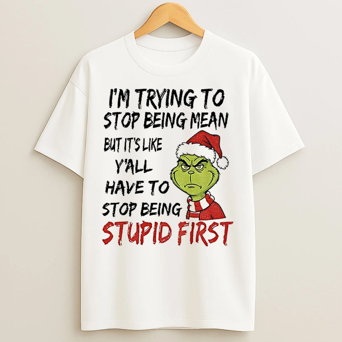 Classic Grinch Santa Im Trying To Stop Being Mean But Its Like Yall Have To Stop Being Stupid First Christmas T Shirts