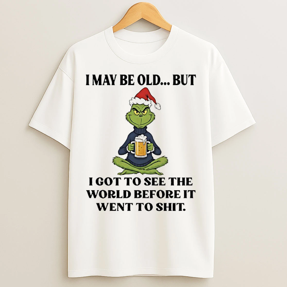 Classic Grinch Santa Beer I May Be Old But I Got To See The World Before It Went To Shit T Shirts
